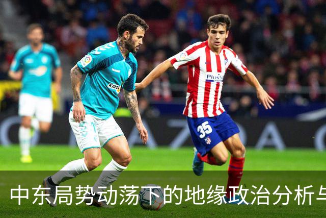 中东局势动荡下的地缘政治分析与中国应对策略