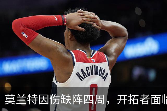 莫兰特因伤缺阵四周，开拓者面临新挑战