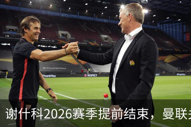 谢什科2026赛季提前结束，曼联关注科莫后卫引援